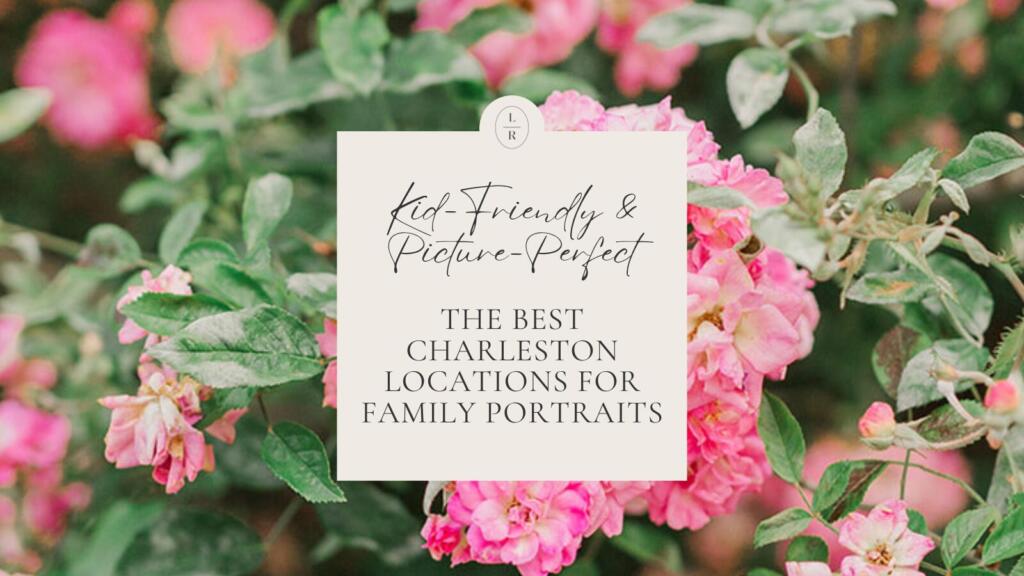 Best Charleston Family Portrait Locations (Local Photographer Guide) Where to Take Family Photos in Charleston, SC Kid-Friendly Family Photo Locations in Charleston Laura and Rachel Photography